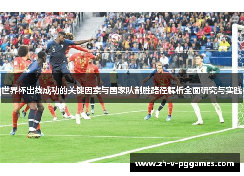 世界杯出线成功的关键因素与国家队制胜路径解析全面研究与实践