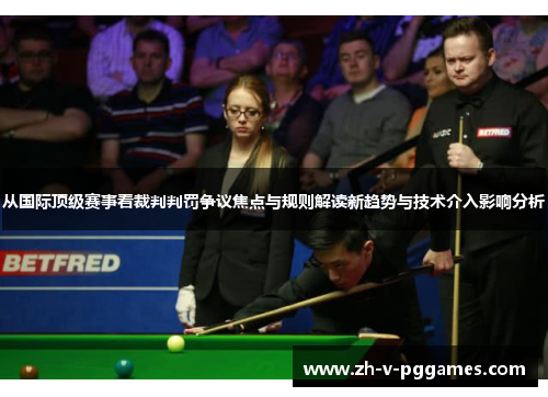 从国际顶级赛事看裁判判罚争议焦点与规则解读新趋势与技术介入影响分析