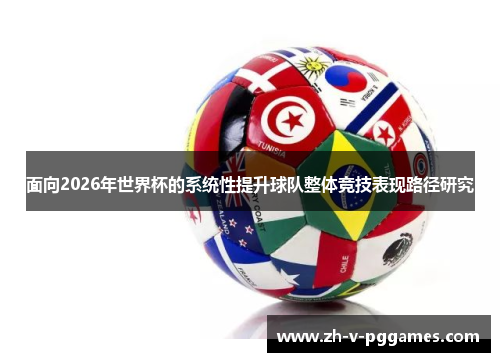面向2026年世界杯的系统性提升球队整体竞技表现路径研究 面向2026年世界杯的系统性提升球队整体竞技表现路径研究