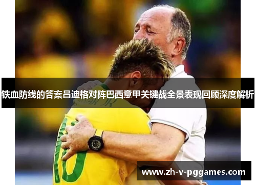 铁血防线的答案吕迪格对阵巴西意甲关键战全景表现回顾深度解析