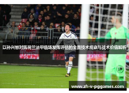 以孙兴慜对阵荷兰法甲临场发挥评估的全面技术观察与战术价值解析 以孙兴慜对阵荷兰法甲临场发挥评估的全面技术观察与战术价值解析