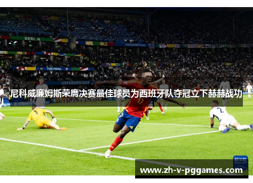 尼科威廉姆斯荣膺决赛最佳球员为西班牙队夺冠立下赫赫战功