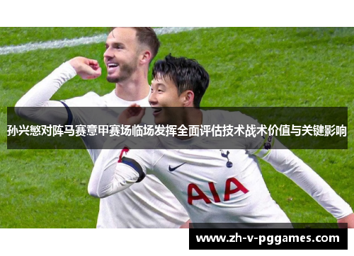 孙兴慜对阵马赛意甲赛场临场发挥全面评估技术战术价值与关键影响