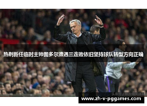 热刺新任临时主帅图多尔遭遇三连败依旧坚持球队转型方向正确