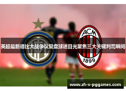 英超最新德比大战争议复盘球迷目光聚焦三大关键判罚瞬间 英超最新德比大战争议复盘球迷目光聚焦三大关键判罚瞬间