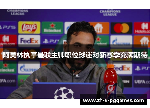 阿莫林执掌曼联主帅职位球迷对新赛季充满期待 阿莫林执掌曼联主帅职位球迷对新赛季充满期待