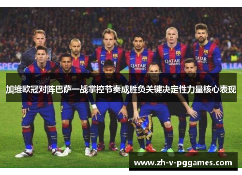 加维欧冠对阵巴萨一战掌控节奏成胜负关键决定性力量核心表现